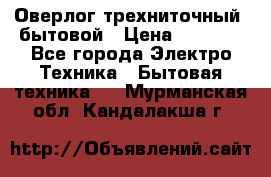 Оверлог трехниточный, бытовой › Цена ­ 2 800 - Все города Электро-Техника » Бытовая техника   . Мурманская обл.,Кандалакша г.